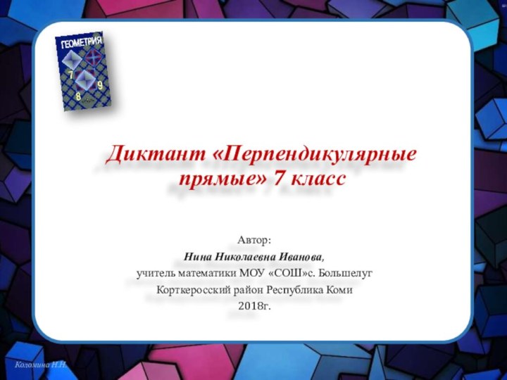 Диктант «Перпендикулярные прямые» 7 классАвтор: Нина Николаевна Иванова,учитель математики МОУ «СОШ»с. БольшелугКорткеросский район Республика Коми2018г.