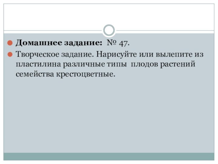 Домашнее задание: № 47.Творческое задание. Нарисуйте или вылепите из пластилина различные типы  плодов растений семейства крестоцветные.