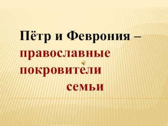 Презентация Пётр и Феврония - православные покровители семьи.