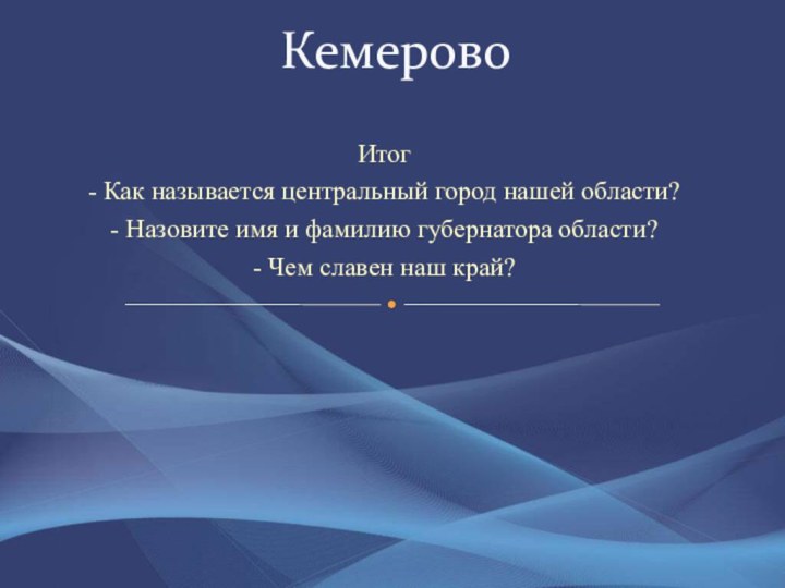 Итог- Как называется центральный город нашей области?- Назовите имя и фамилию губернатора