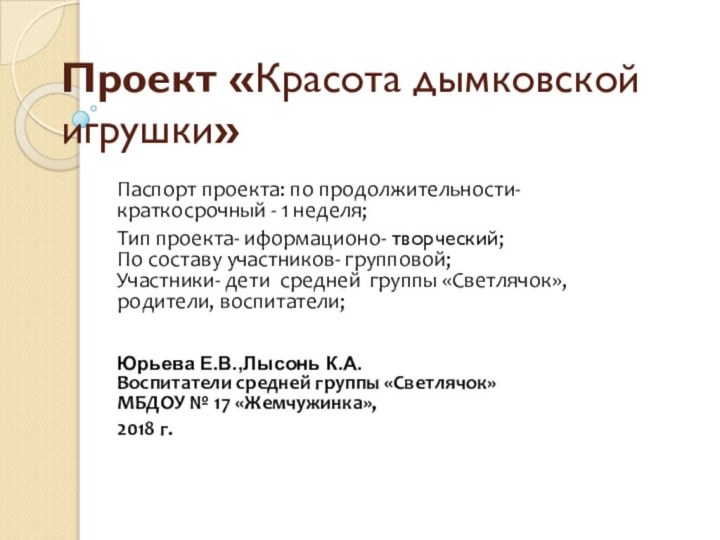 Проект «Красота дымковской игрушки»Паспорт проекта: по продолжительности- краткосрочный - 1 неделя;Тип проекта-