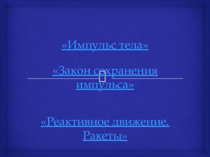 «Импульс тела» «Закон сохранения импульса» «Реактивное движение. Ракеты»