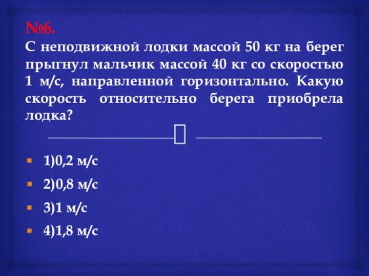 №6.С неподвижной лодки массой 50 кг на берег прыгнул мальчик массой 40