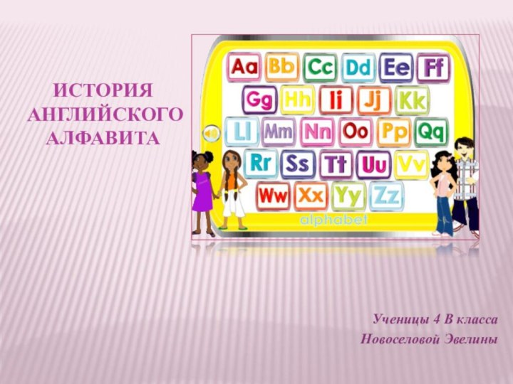 История  английского алфавитаУченицы 4 В классаНовоселовой Эвелины