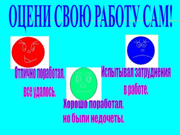 ОЦЕНИ СВОЮ РАБОТУ САМ!Отлично поработал,все удалось.Хорошо поработал,но были недочеты.Испытывал затруднения в работе.