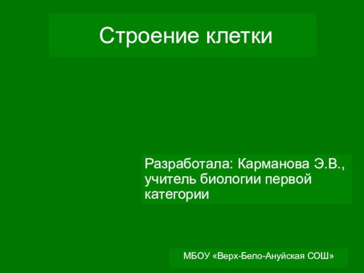 МБОУ «Верх-Бело-Ануйская СОШ» Строение клеткиРазработала: Карманова Э.В., учитель биологии первой категории