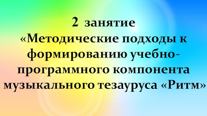 2 занятие «Методические подходы к формированию учебно-программного компонента музыкального тезауруса «Ритм»