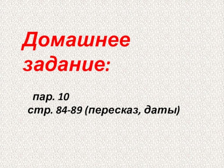 Домашнее задание:  пар. 10 стр. 84-89 (пересказ, даты)