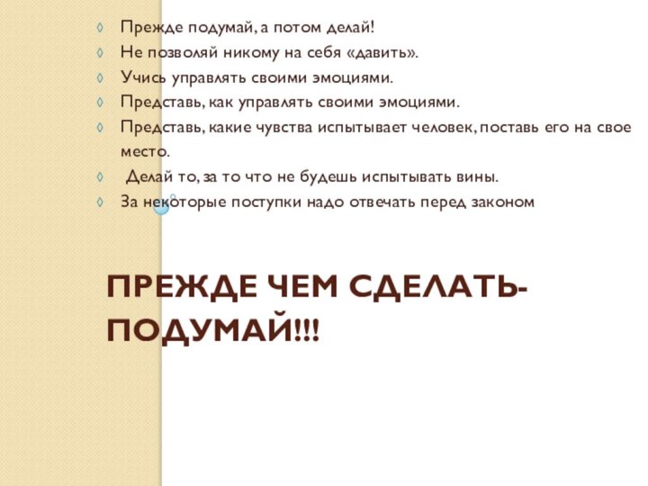 Прежде чем сделать- подумай!!! Прежде подумай, а потом делай!Не позволяй никому на