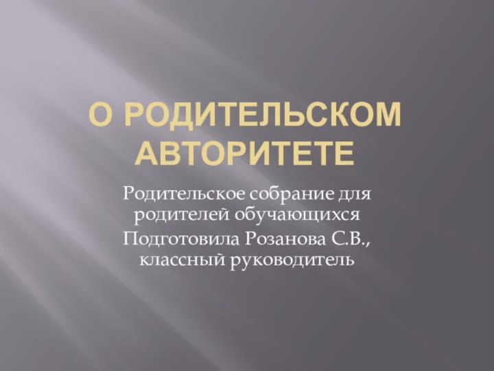 О родительском авторитетеРодительское собрание для родителей обучающихся Подготовила Розанова С.В., классный руководитель