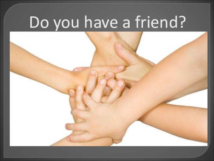 Do you have a friend?