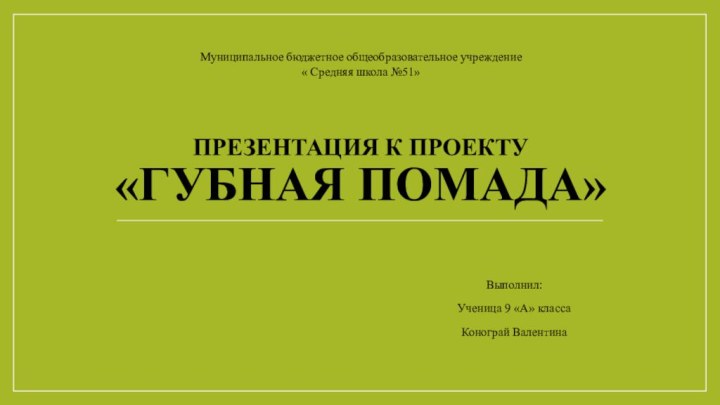 Презентация к проекту «Губная помада»Выполнил:Ученица 9 «А» классаКонограй ВалентинаМуниципальное бюджетное общеобразовательное учреждение