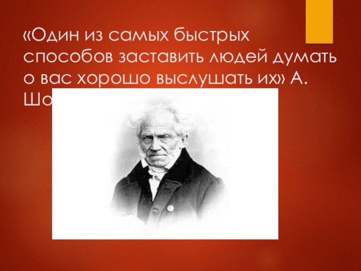 «Один из самых быстрых способов заставить людей думать о вас хорошо выслушать их» А. Шопенгауэр.