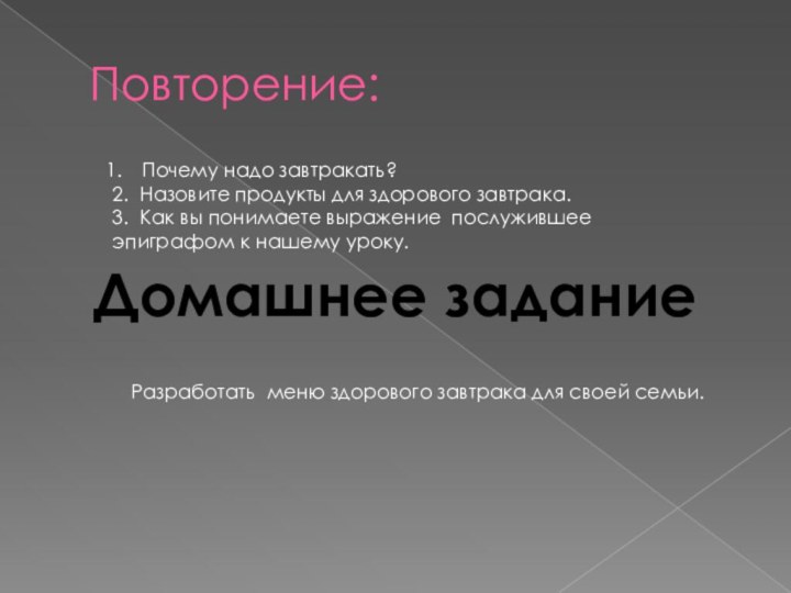 Повторение:Почему надо завтракать?2. Назовите продукты для здорового завтрака.3. Как вы понимаете выражение