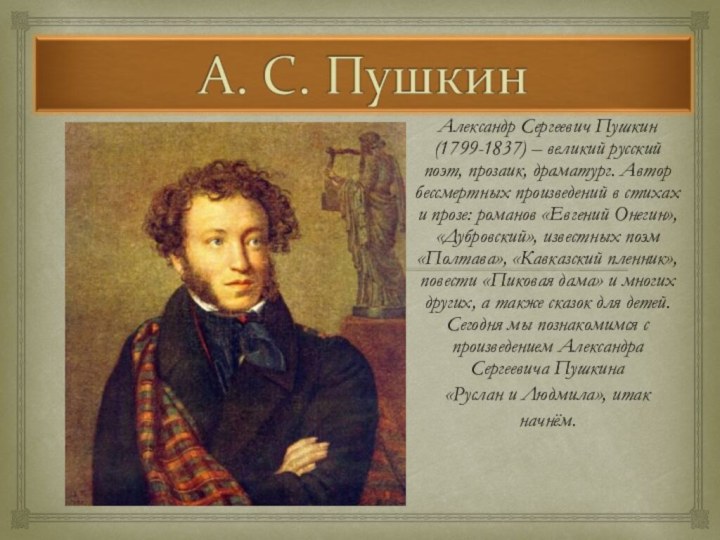 Александр Сергеевич Пушкин (1799-1837) – великий русский поэт, прозаик, драматург. Автор бессмертных