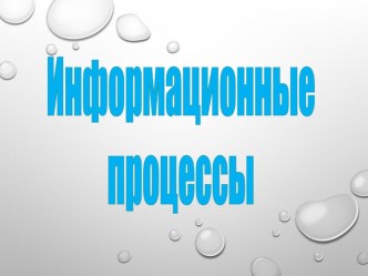 Презентация по информатике на тему: Информационные процессы