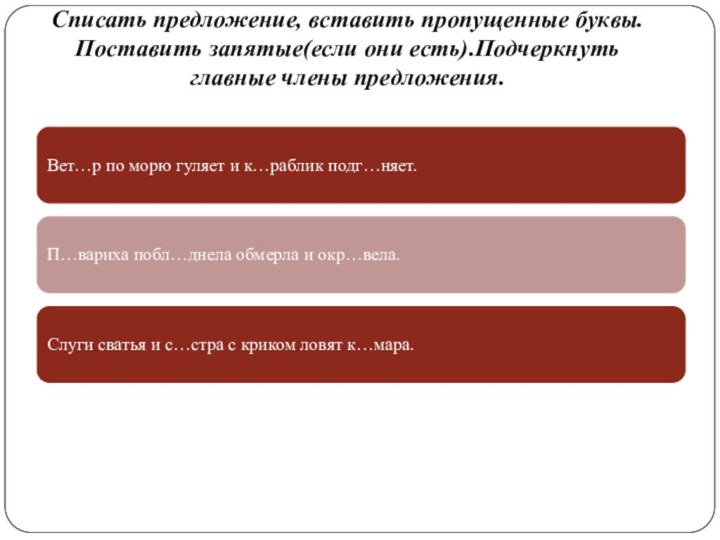 Списать предложение, вставить пропущенные буквы. Поставить запятые(если они есть).Подчеркнуть главные члены предложения.