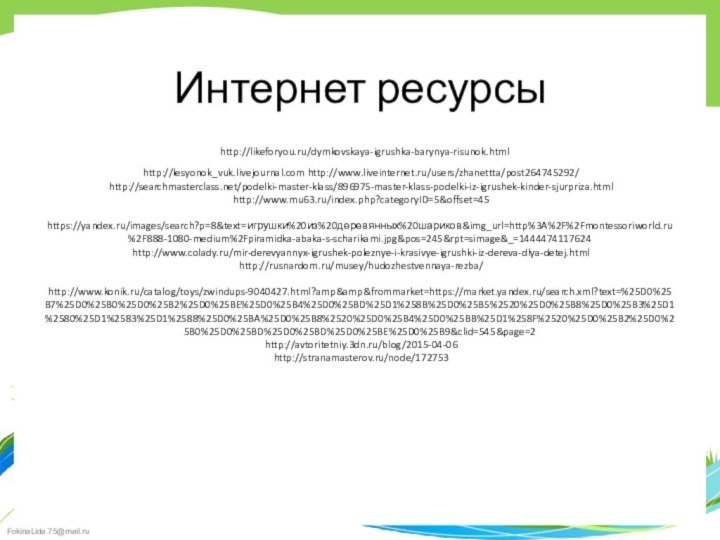 Интернет ресурсы  http://likeforyou.ru/dymkovskaya-igrushka-barynya-risunok.html   http://lesyonok_vuk.livejournal.com http://www.liveinternet.ru/users/zhanettta/post264745292/  http://searchmasterclass.net/podelki-master-klass/896975-master-klass-podelki-iz-igrushek-kinder-sjurpriza.html