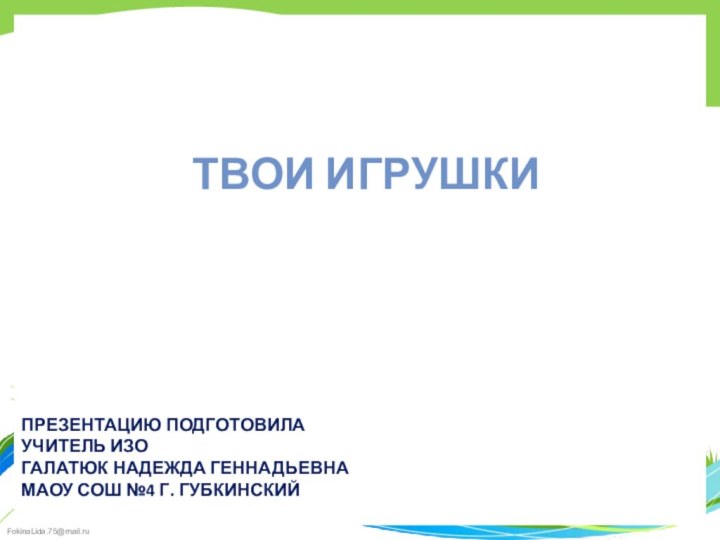 Твои игрушкиПрезентацию подготовила учитель ИЗО Галатюк Надежда Геннадьевна МАОУ СОШ №4 г. Губкинский