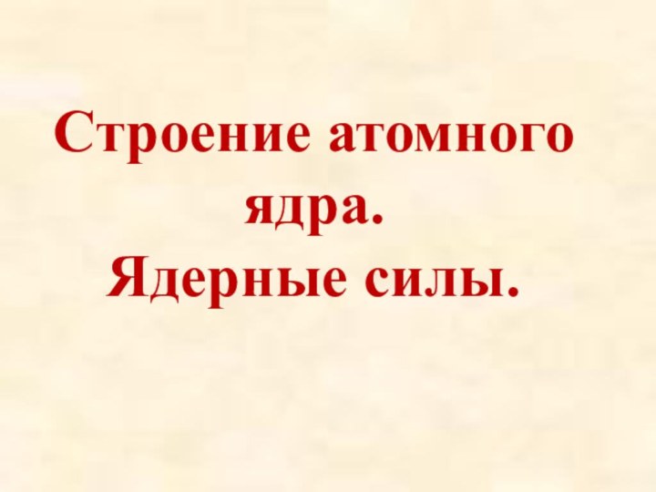 Строение атомного ядра. Ядерные силы.