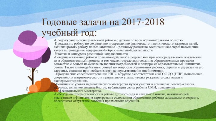 Годовые задачи на 2017-2018 учебный год:-Продолжение целенаправленной работы с детьми по всем