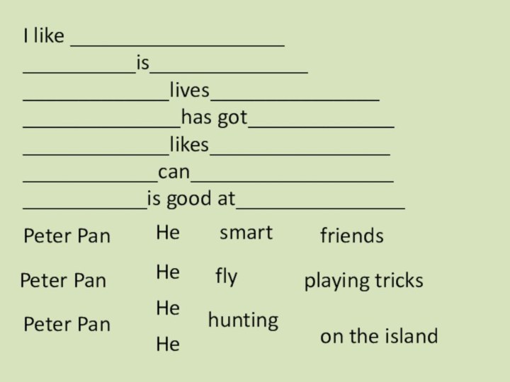 I like _____________________________is___________________________lives_____________________________has got__________________________likes____________________________can_____________________________is good at_______________Peter PanPeter PanPeter PanHeHeHeHesmartfriendsflyplaying trickshuntingon the island