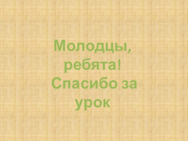 Молодцы, ребята! Спасибо за урок