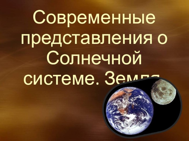 Современные представления о Солнечной системе. Земля.