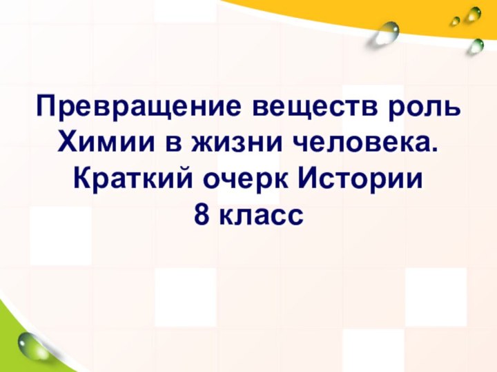 Превращение веществ роль Химии в жизни человека. Краткий очерк Истории 8 класс