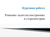 Презентация к курсовой работе по геометрии на тему: Решение задач на построение в стереометрии