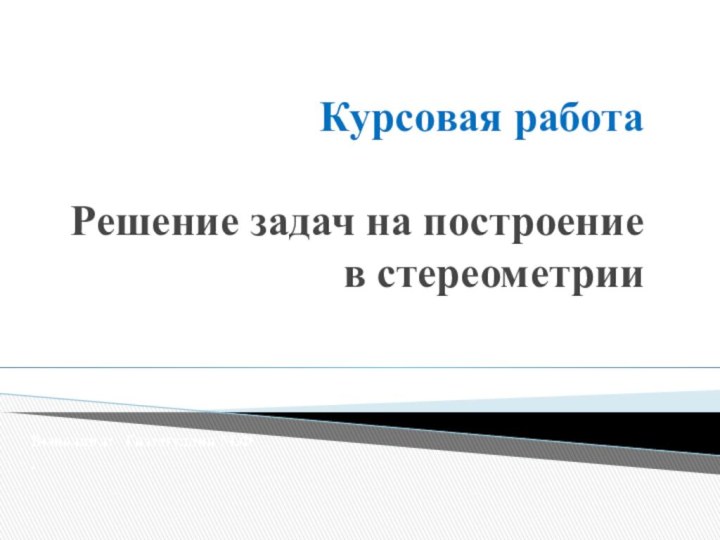 Курсовая работа    Решение задач на построение в стереометрии Выполнил: