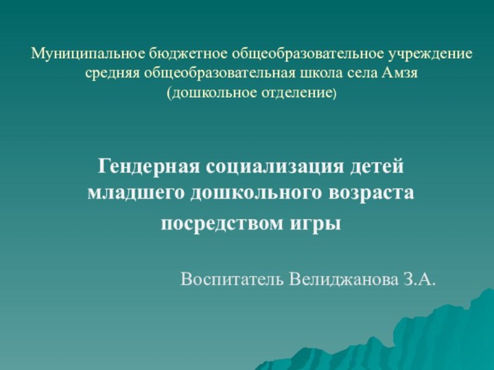 Муниципальное бюджетное общеобразовательное учреждение средняя общеобразовательная школа села Амзя (дошкольное отделение)Гендерная социализация