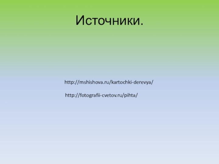 http://mshishova.ru/kartochki-derevya/Источники. http://fotografii-cvetov.ru/pihta/