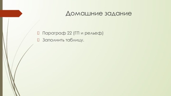 Домашние заданиеПараграф 22 (ГП и рельеф)Заполнить таблицу.