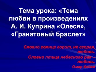 Презентация к открытому уроку по литературе на тему: Тема любви в произведениях А. И. Куприна Олеся, Гранатовый браслет