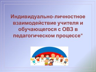 Презентация по внеклассной работе на тему Индивидуально-личностное взаимодействие учителя и обучающегося с ОВЗ