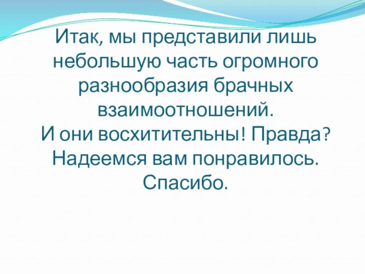 Итак, мы представили лишь небольшую часть огромного разнообразия брачных взаимоотношений.  И