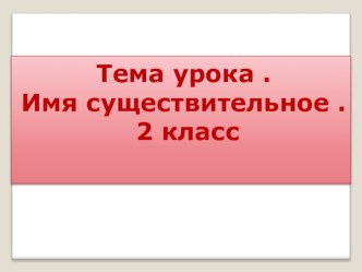 Презентация по русскому языку на тему: Имя существительное. Обобщение.2 класс