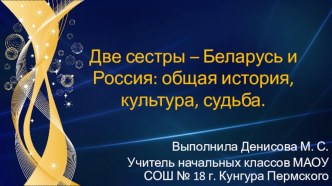 Презентация к классному часу на тему: Две сестры - Беларусь и Россия: общая история, культура, судьба.