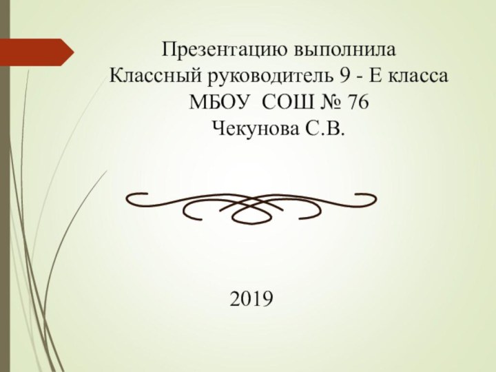 Презентацию выполнилаКлассный руководитель 9 - Е классаМБОУ СОШ № 76Чекунова С.В.2019