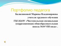 Портфолио педагога Балясниковой Марины Владимировны учителя трудового обучения ГБС(К)ОУ Чистопольская специальная (коррекционная) общеобразовательная школа №10 VIII вида .