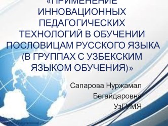 Презентация по пед.технологии  ПРИМЕНЕНИЕ ИННОВАЦИОННЫХ ПЕДАГОГИЧЕСКИХ ТЕХНОЛОГИЙ В ОБУЧЕНИИ ПОСЛОВИЦАМ РУССКОГО ЯЗЫКА (В ГРУППАХ С УЗБЕКСКИМ ЯЗЫКОМ ОБУЧЕНИЯ)  