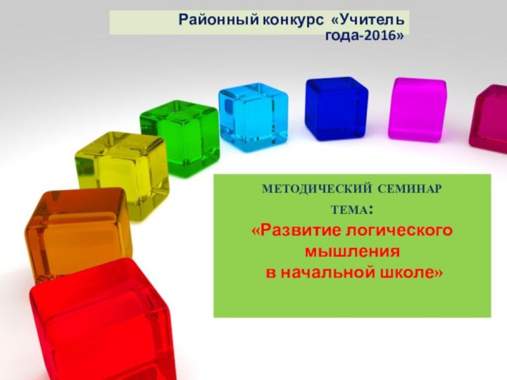 методический семинар тема: «Развитие логического мышления  в начальной школе»  Районный конкурс «Учитель года-2016»