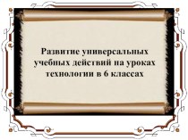 Презентация по технологии на тему Развитие УУД на уроках технологии в 6 классах.