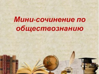 Презентация по обществознанию на тему Мини-сочинение по обществознанию