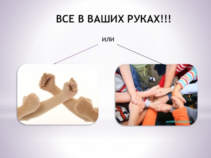 ВСЕ В ВАШИХ РУКАХ!!!ИЛИ