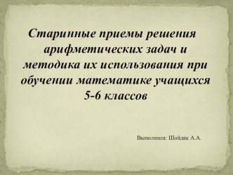 Презентация по математике и методике обучения математике Старинные приемы решения арифметических задач и методика их использования при обучении математике учажщихся 5-6 классов