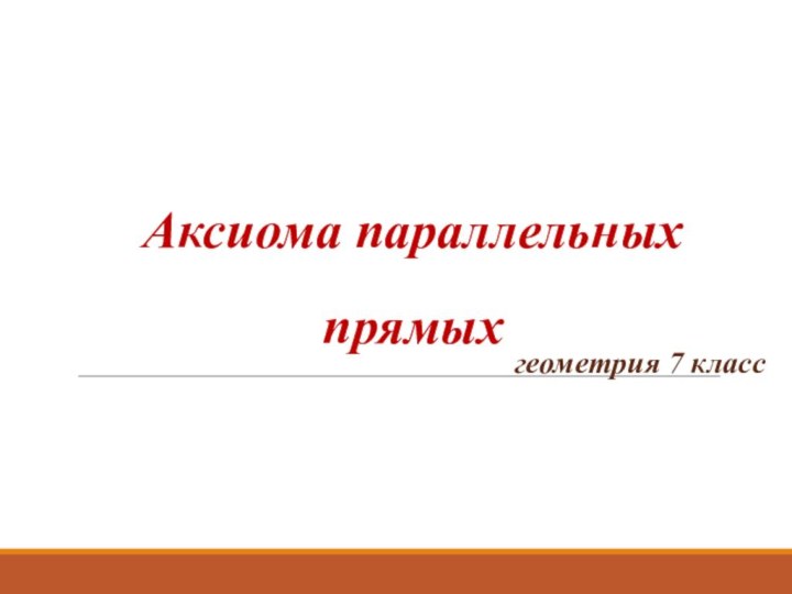 Аксиома параллельных прямыхгеометрия 7 класс