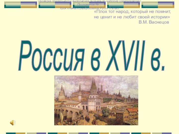 Россия в XVII в. «Плох тот народ, который не помнит, не ценит