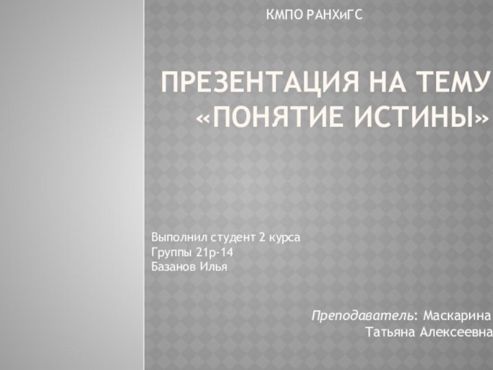 Презентация на тему «Понятие истины»Выполнил студент 2 курса  Группы 21р-14 Базанов